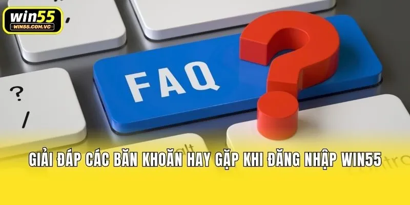 Giải đáp các băn khoăn hay gặp khi đăng nhập Win55