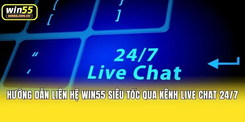 Hướng dẫn liên hệ Win55 siêu tốc qua kênh Live Chat 24/7