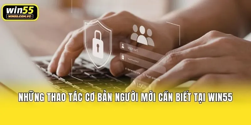 Những thao tác cơ bản người mới cần biết tại Win55