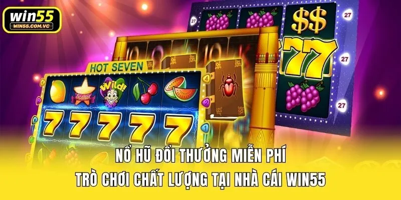 Nổ Hũ Đổi Thưởng Miễn Phí - Trò Chơi Chất Lượng Tại Nhà Cái Win55