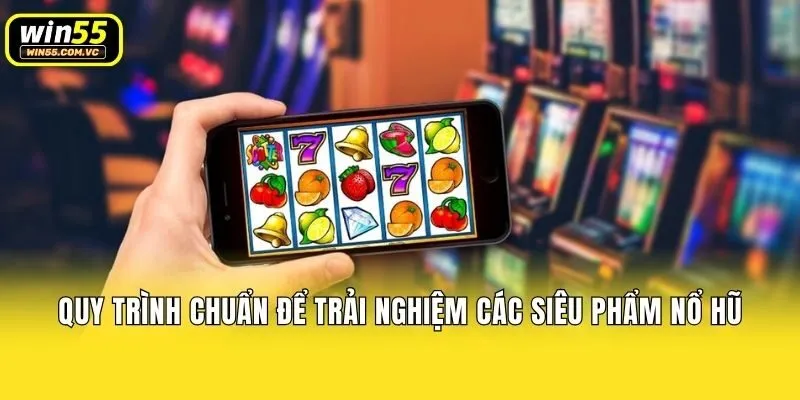 Quy trình chuẩn để trải nghiệm các siêu phẩm nổ hũ
