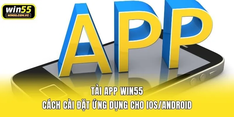 Tải App Win55 - Cách Cài Đặt ứng Dụng Cho IOS/Android